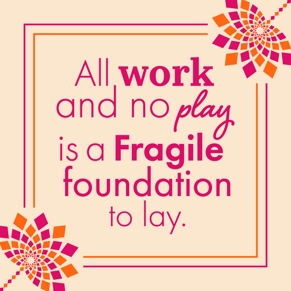 All work and no play is a Fragile foundation to lay quote.